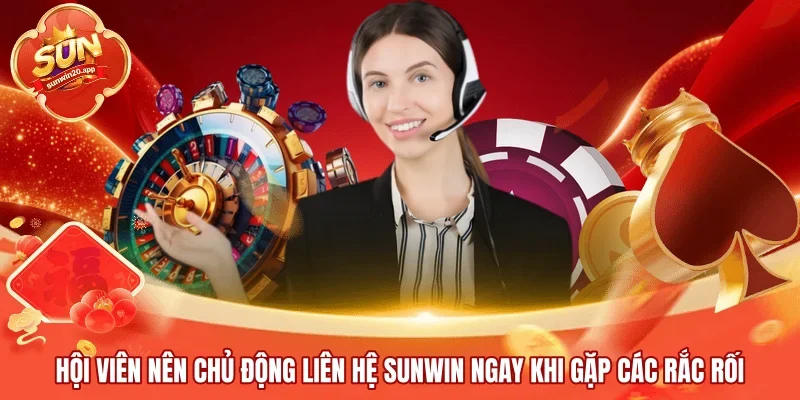 Hội viên nên chủ động liên hệ SUNWIN ngay khi gặp các rắc rối